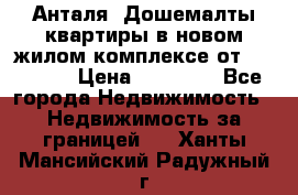 Анталя, Дошемалты квартиры в новом жилом комплексе от 39000 $. › Цена ­ 39 000 - Все города Недвижимость » Недвижимость за границей   . Ханты-Мансийский,Радужный г.